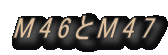M46とM47